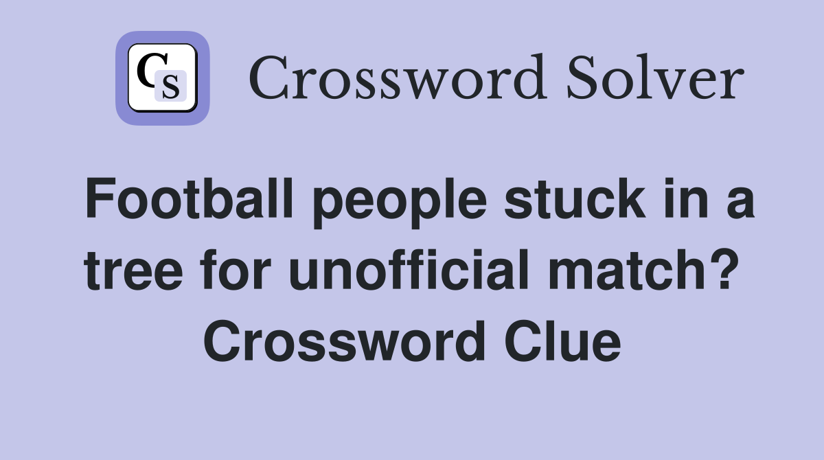 Football people stuck in a tree for unofficial match? Crossword Clue